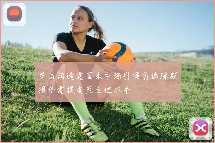罗马诺透露国米中场引援首选琼斯报价需提高至合理水平