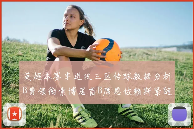英超本赛季进攻三区传球数据分析B费领衔索博居首B席恩佐赖斯紧随其后