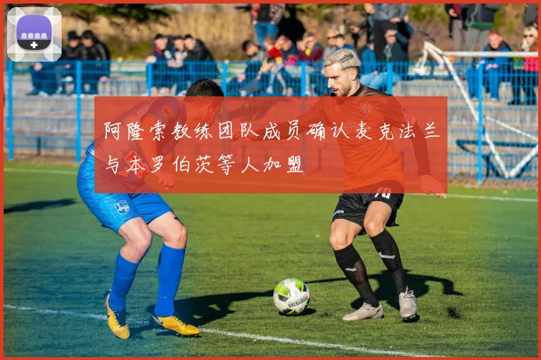 阿隆索教练团队成员确认麦克法兰与本罗伯茨等人加盟