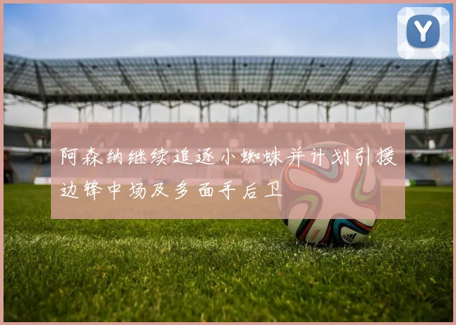阿森纳继续追逐小蜘蛛并计划引援边锋中场及多面手后卫
