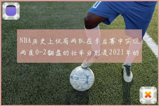 NBA历史上仅有两队在季后赛中实现两度0-2翻盘的壮举分别是2021年的雄鹿与快船