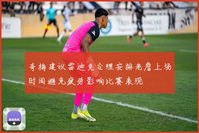 夸梅建议雷迪克合理安排老詹上场时间避免疲劳影响比赛表现