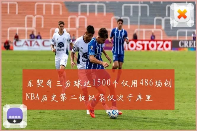 东契奇三分球达1500个仅用486场创NBA历史第二快纪录仅次于库里
