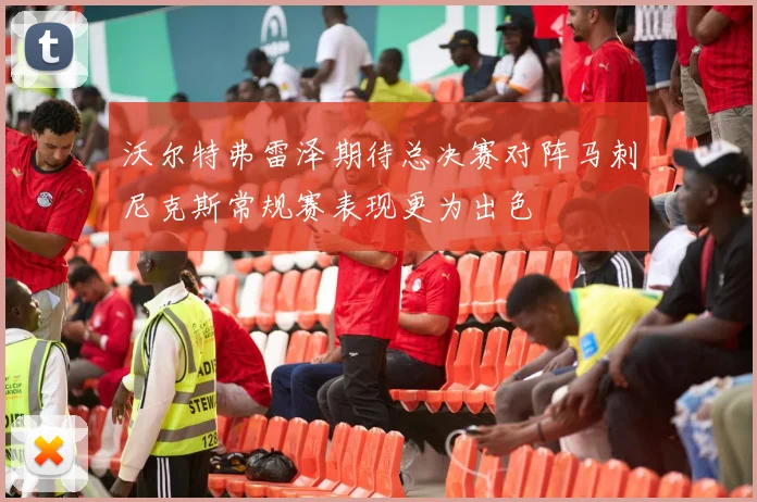 沃尔特弗雷泽期待总决赛对阵马刺尼克斯常规赛表现更为出色