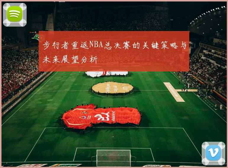 步行者重返NBA总决赛的关键策略与未来展望分析