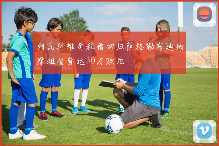利瓦科维奇租借回归萨格勒布迪纳摩租借费达30万欧元