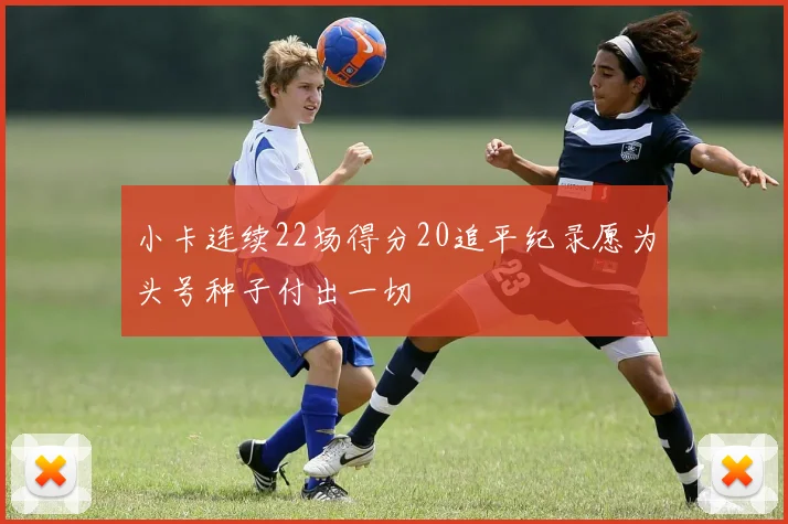 小卡连续22场得分20追平纪录愿为头号种子付出一切