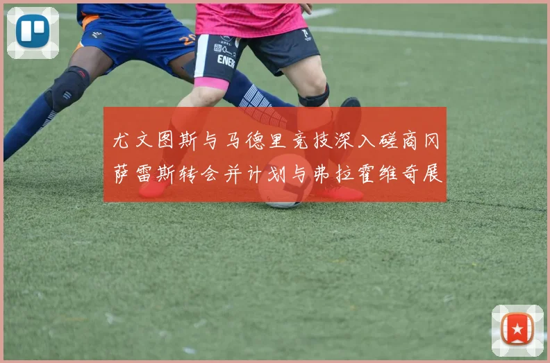 尤文图斯与马德里竞技深入磋商冈萨雷斯转会并计划与弗拉霍维奇展开谈判