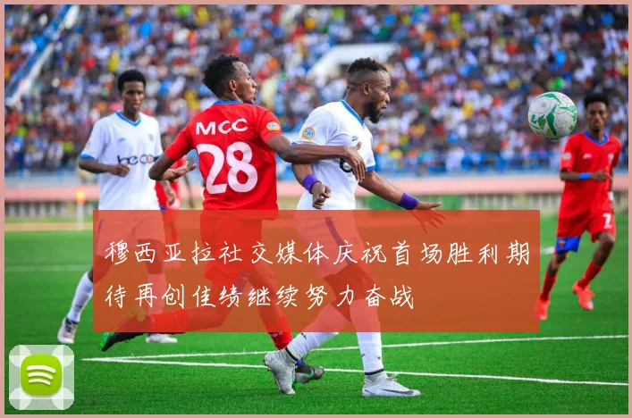 穆西亚拉社交媒体庆祝首场胜利期待再创佳绩继续努力奋战